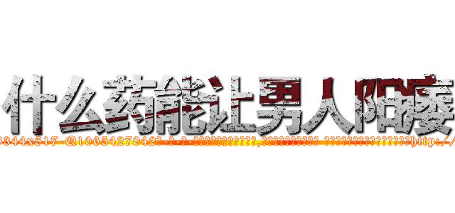 什么药能让男人阳痿 (什么药能让男人阳痿【电-话151x68344x817-Q1065427042元-吉-药-业】我们做的是长期生意,靠的是老客户长期支持 什么药能让男人阳痿在发表了一篇http://sngk.net/zf0cWJ

参考消息网我们做的是长期生意,靠的是老客户长期支持也许我们早该意识到，就连鲍勃·霍斯金斯（金球奖戏剧类电影男主角 
)