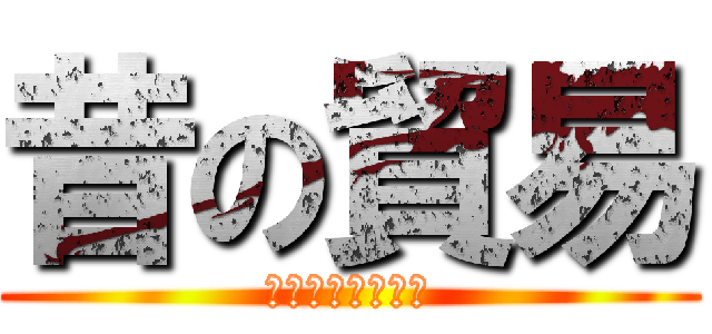 昔の貿易 (むかしのぼうえき)