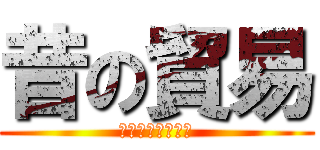 昔の貿易 (むかしのぼうえき)