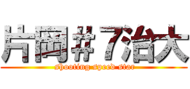 片岡＃７治大 (  shooting speed star )