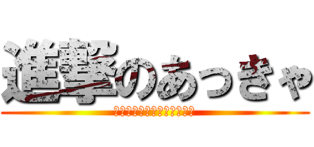 進撃のあっきゃ (さぁ、フォローしてしまえ｡)