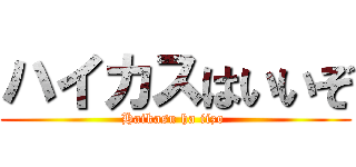 ハイカスはいいぞ (Haikasu ha iizo )
