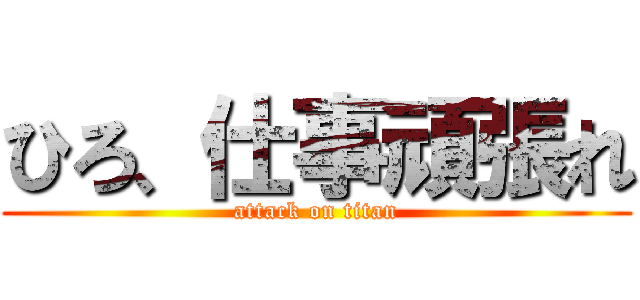 ひろ、仕事頑張れ (attack on titan)