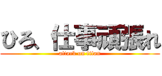 ひろ、仕事頑張れ (attack on titan)