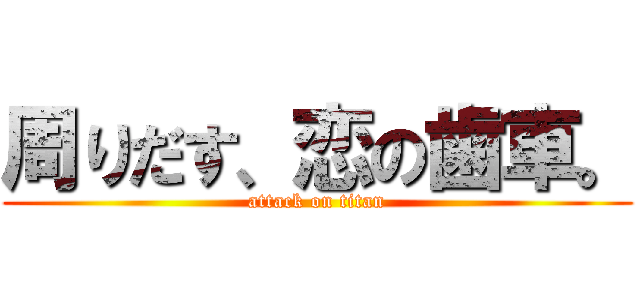 周りだす、恋の歯車。 (attack on titan)