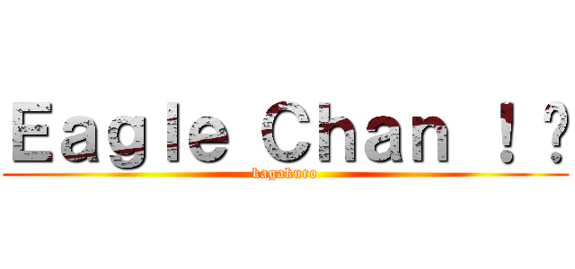 Ｅａｇｌｅ Ｃｈａｎ ！ ♥ (kagakuro)