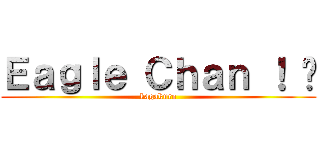 Ｅａｇｌｅ Ｃｈａｎ ！ ♥ (kagakuro)