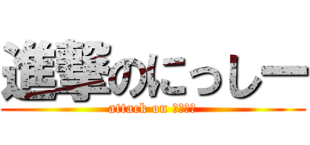 進撃のにっしー (attack on にっしー)