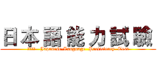 日 本 語 能 力 試 驗  (ＪＬＰＴ   Japanese-Language  Proficiency  Test)
