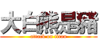 大白熊是豬 (attack on titan)
