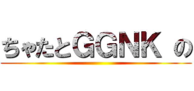 ちゃたとＧＧＮＫ の ()