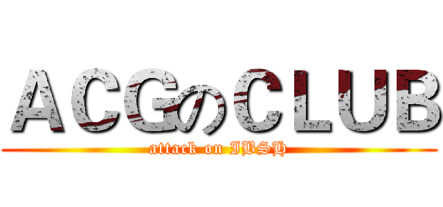 ＡＣＧのＣＬＵＢ (attack on IBSH)