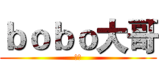 ｂｏｂｏ大哥 (看图)
