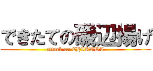 できたての磯辺揚げ (attack on CHIKUWA)