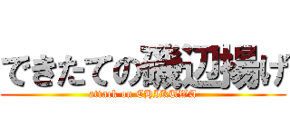 できたての磯辺揚げ (attack on CHIKUWA)