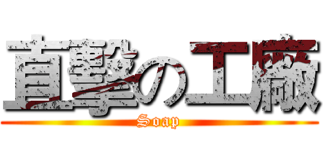 直擊の工廠 (Soap)