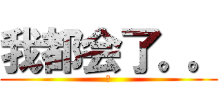 我都会了。。 (啊)