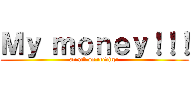 Ｍｙ ｍｏｎｅｙ！！！ (attack on creditor)