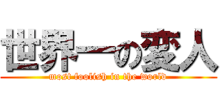 世界一の変人 (most foolish in the world)