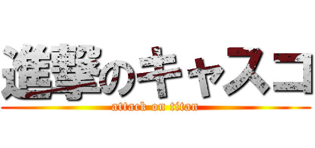 進撃のキャスコ (attack on titan)