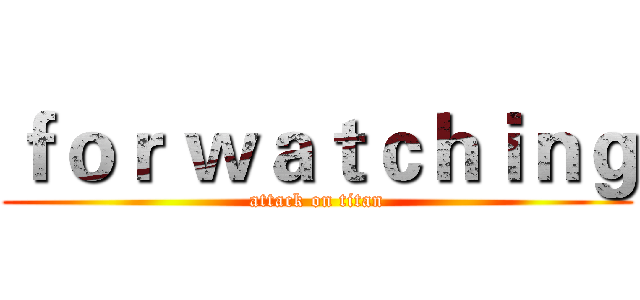 ｆｏｒ ｗａｔｃｈｉｎｇ (attack on titan)