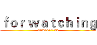 ｆｏｒ ｗａｔｃｈｉｎｇ (attack on titan)