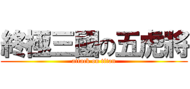 終極三國の五虎將 (attack on titan)