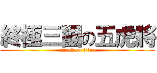 終極三國の五虎將 (attack on titan)