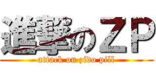 進撃のＺＰ (attack on zido pill)