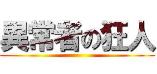 異常者の狂人 ()