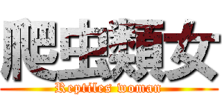 爬虫類女 (Reptiles woman)