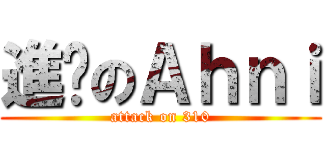 進擊のＡｈｎｉ (attack on 310)