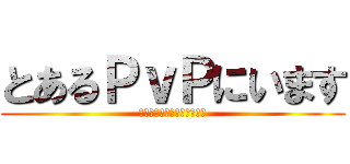 とあるＰｖＰにいます (Ｂｙ　ｔｙａｍｅｔｕ６３４)