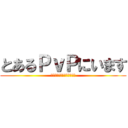 とあるＰｖＰにいます (Ｂｙ　ｔｙａｍｅｔｕ６３４)