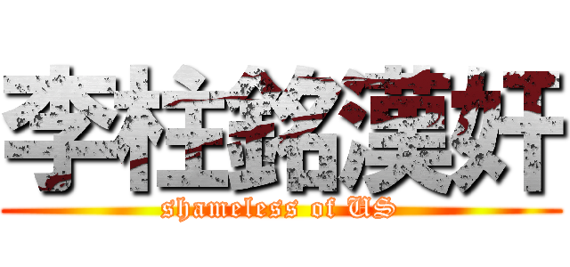 李柱銘漢奸 (shameless of US)