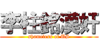 李柱銘漢奸 (shameless of US)