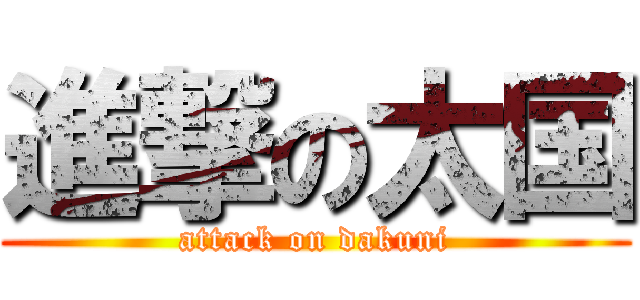 進撃の太国 (attack on dakuni)