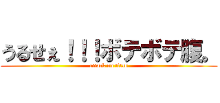 うるせぇ！！！ボテボテ腹。 (attack on titan)