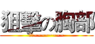 狙擊の胸部 (歐耶~~~~~~~~)