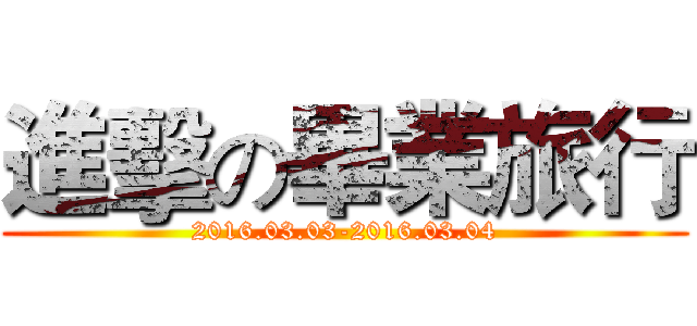 進擊の畢業旅行 (2016.03.03-2016.03.04)