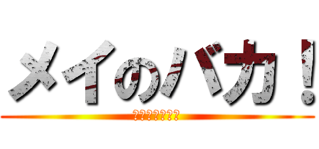 メイのバカ！ (もう知らない！)