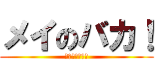 メイのバカ！ (もう知らない！)