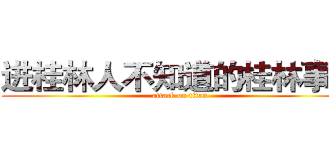进桂林人不知道的桂林事儿 (attack on titan)