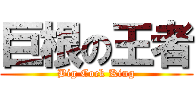 巨根の王者 (Big Cock King)
