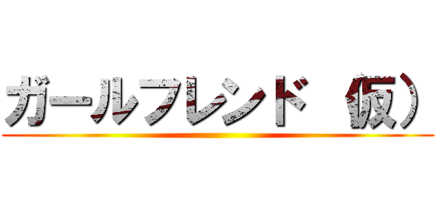 ガールフレンド （仮） ()