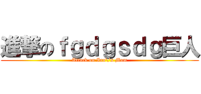 進撃のｆｇｄｇｓｄｇ巨人 (Attack on Ian\'s Mom)