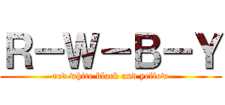 Ｒ－Ｗ－Ｂ－Ｙ (red white black and yellow)
