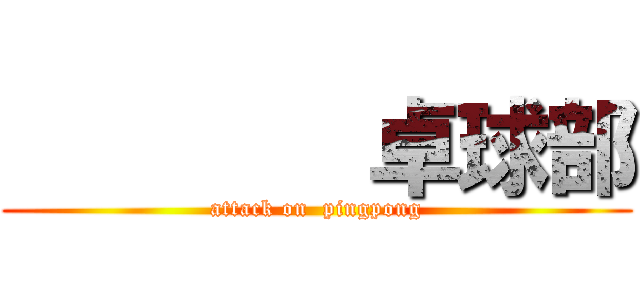         卓球部 (attack on  pingpong)