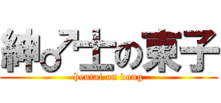 紳♂士の東子 (hentai on dong)