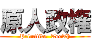 原人政権 (Primitive  TooTh)